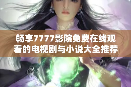 畅享7777影院免费在线观看的电视剧与小说大全推荐