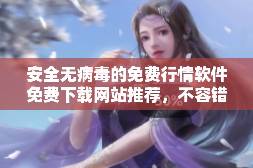 安全无病毒的免费行情软件免费下载网站推荐，不容错过！