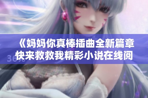 《妈妈你真棒插曲全新篇章快来救救我精彩小说在线阅读》