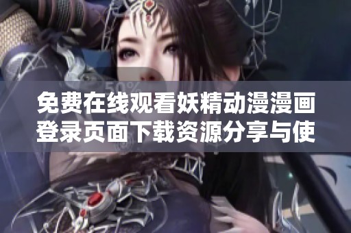 免费在线观看妖精动漫漫画登录页面下载资源分享与使用指南