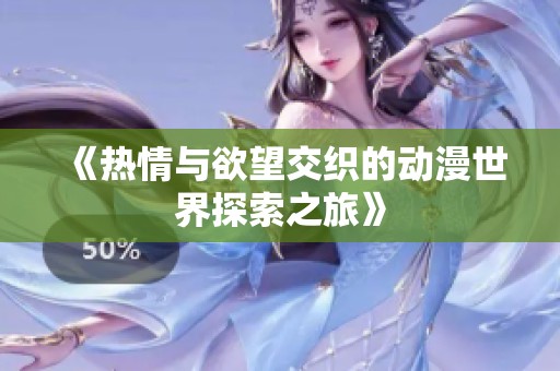 《热情与欲望交织的动漫世界探索之旅》