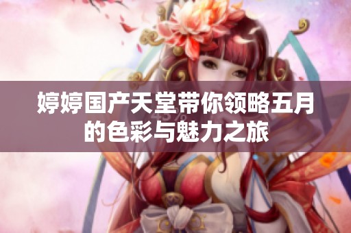 婷婷国产天堂带你领略五月的色彩与魅力之旅