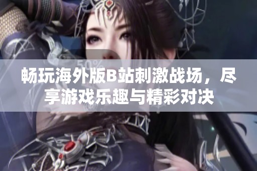 畅玩海外版B站刺激战场，尽享游戏乐趣与精彩对决