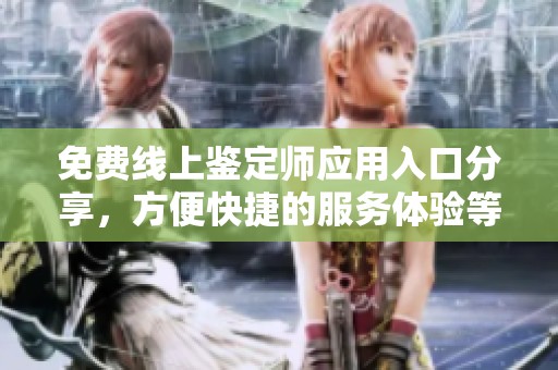 免费线上鉴定师应用入口分享，方便快捷的服务体验等你来试
