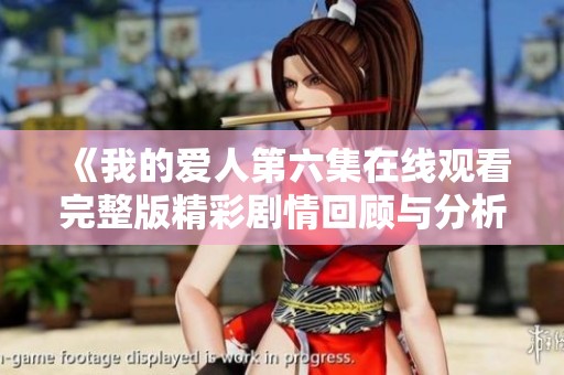 《我的爱人第六集在线观看完整版精彩剧情回顾与分析》