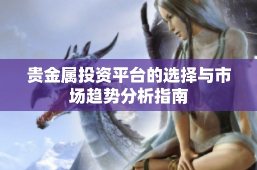 贵金属投资平台的选择与市场趋势分析指南