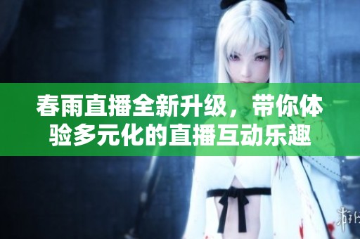 春雨直播全新升级，带你体验多元化的直播互动乐趣