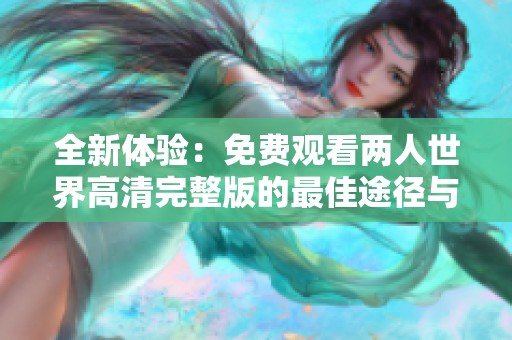 全新体验：免费观看两人世界高清完整版的最佳途径与推荐