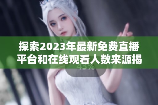 探索2023年最新免费直播平台和在线观看人数来源揭秘