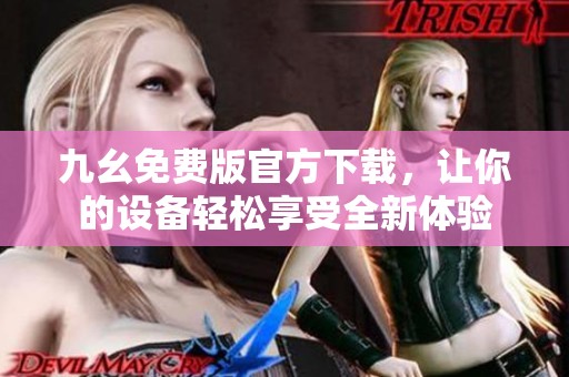 九幺免费版官方下载，让你的设备轻松享受全新体验