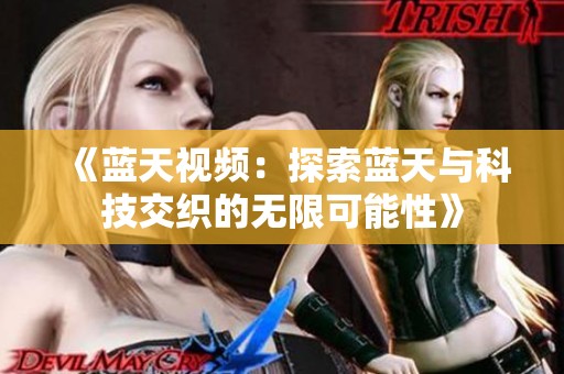 《蓝天视频：探索蓝天与科技交织的无限可能性》