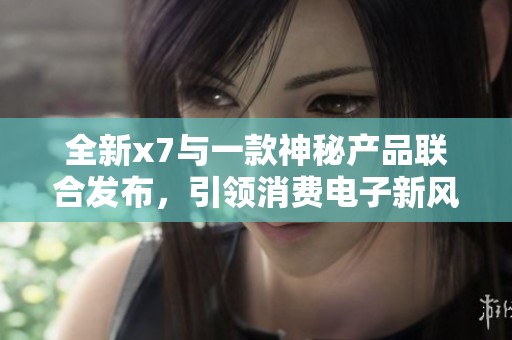 全新x7与一款神秘产品联合发布，引领消费电子新风潮
