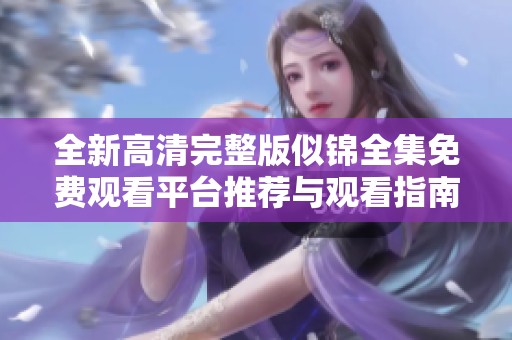 全新高清完整版似锦全集免费观看平台推荐与观看指南