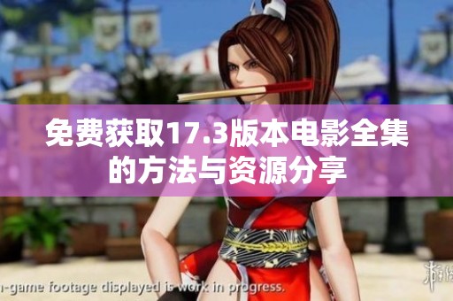 免费获取17.3版本电影全集的方法与资源分享