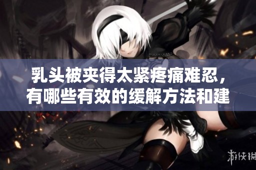 乳头被夹得太紧疼痛难忍，有哪些有效的缓解方法和建议