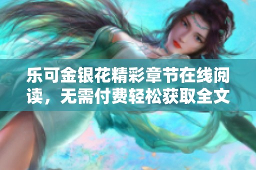 乐可金银花精彩章节在线阅读，无需付费轻松获取全文内容