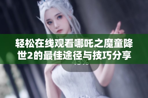 轻松在线观看哪吒之魔童降世2的最佳途径与技巧分享