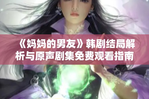 《妈妈的男友》韩剧结局解析与原声剧集免费观看指南