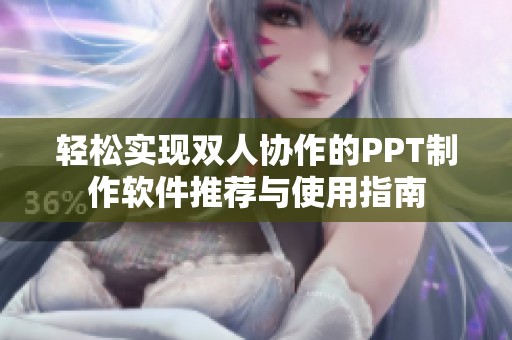 轻松实现双人协作的PPT制作软件推荐与使用指南
