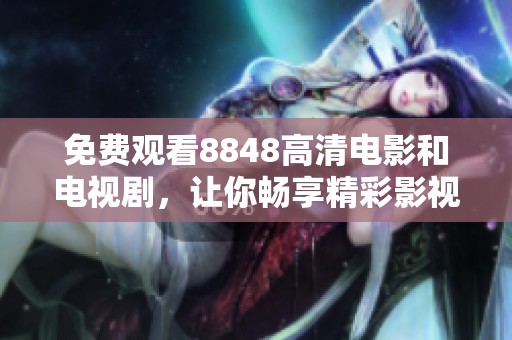 免费观看8848高清电影和电视剧，让你畅享精彩影视内容