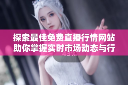 探索最佳免费直播行情网站助你掌握实时市场动态与行情分析