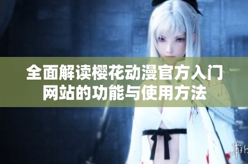 全面解读樱花动漫官方入门网站的功能与使用方法