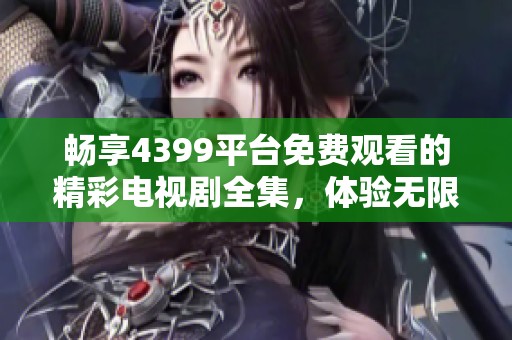 畅享4399平台免费观看的精彩电视剧全集，体验无限影视乐趣
