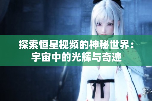 探索恒星视频的神秘世界：宇宙中的光辉与奇迹