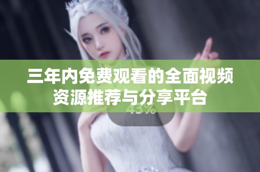 三年内免费观看的全面视频资源推荐与分享平台