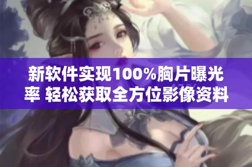 新软件实现100%胸片曝光率 轻松获取全方位影像资料