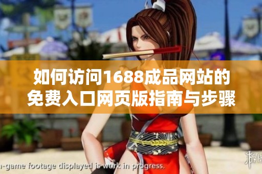 如何访问1688成品网站的免费入口网页版指南与步骤解析