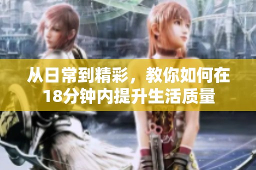 从日常到精彩，教你如何在18分钟内提升生活质量