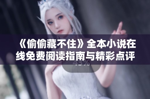 《偷偷藏不住》全本小说在线免费阅读指南与精彩点评分享