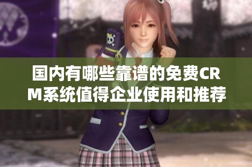 国内有哪些靠谱的免费CRM系统值得企业使用和推荐
