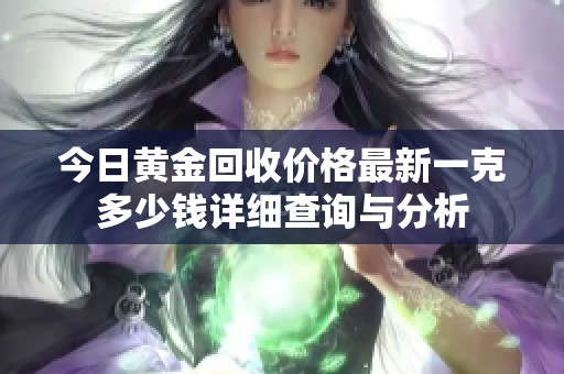 今日黄金回收价格最新一克多少钱详细查询与分析
