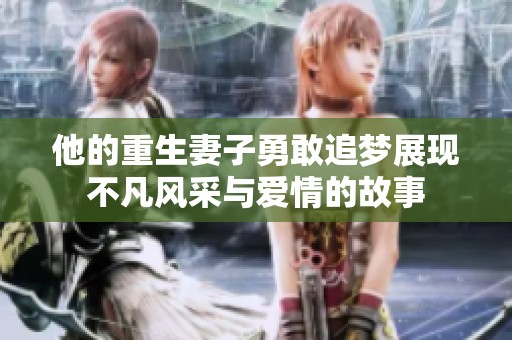 他的重生妻子勇敢追梦展现不凡风采与爱情的故事