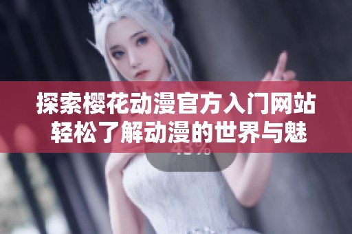 探索樱花动漫官方入门网站 轻松了解动漫的世界与魅力