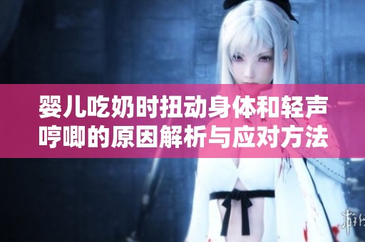 婴儿吃奶时扭动身体和轻声哼唧的原因解析与应对方法