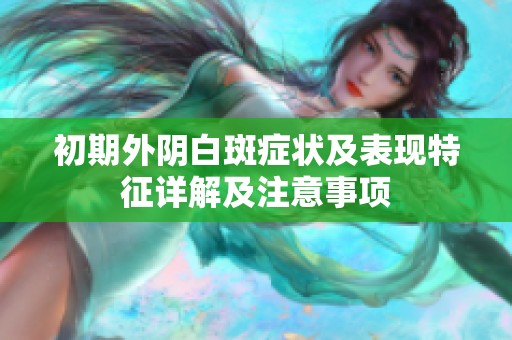 初期外阴白斑症状及表现特征详解及注意事项