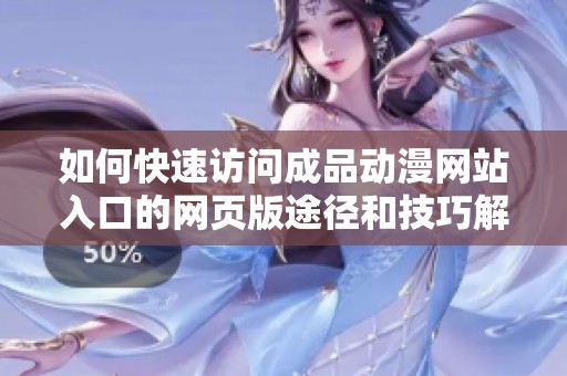 如何快速访问成品动漫网站入口的网页版途径和技巧解析
