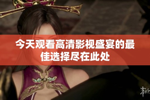 今天观看高清影视盛宴的最佳选择尽在此处