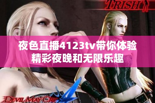 夜色直播4123tv带你体验精彩夜晚和无限乐趣