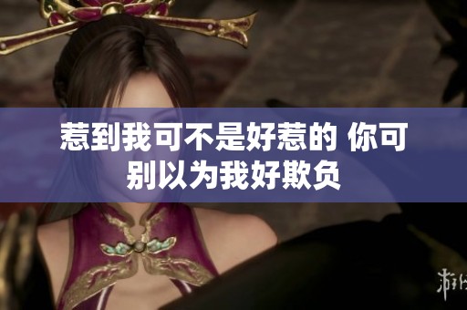 惹到我可不是好惹的 你可别以为我好欺负