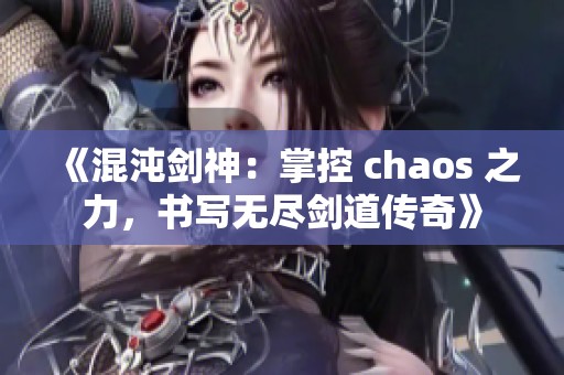 《混沌剑神：掌控 chaos 之力，书写无尽剑道传奇》