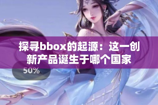 探寻bbox的起源：这一创新产品诞生于哪个国家