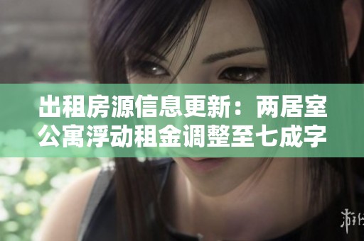 出租房源信息更新：两居室公寓浮动租金调整至七成字数限制