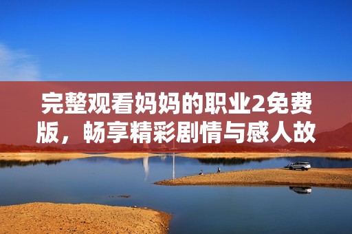 完整观看妈妈的职业2免费版，畅享精彩剧情与感人故事