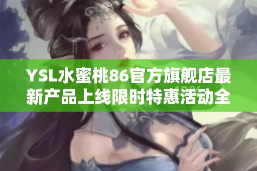 YSL水蜜桃86官方旗舰店最新产品上线限时特惠活动全面开启