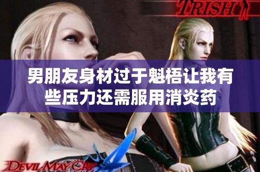 男朋友身材过于魁梧让我有些压力还需服用消炎药