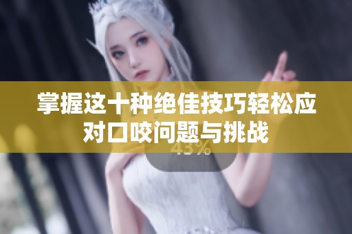 掌握这十种绝佳技巧轻松应对口咬问题与挑战